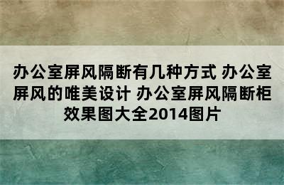 办公室屏风隔断有几种方式 办公室屏风的唯美设计 办公室屏风隔断柜效果图大全2014图片